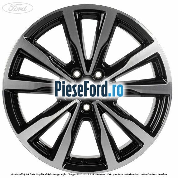 Janta aliaj 18 inch, 5 spite duble design V Ford Kuga 2016-2018 1.5 EcoBoost 150 cp M8MA, M8MB, M8MC, M8MD, M8ME benzina