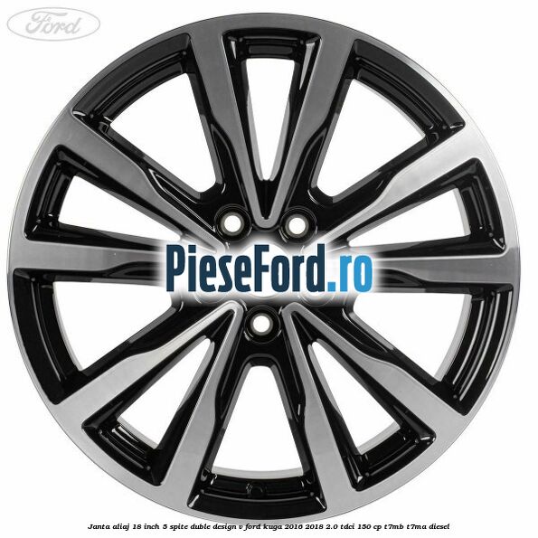 Janta aliaj 18 inch, 5 spite duble design V Ford Kuga 2016-2018 2.0 TDCi 150 cp Janta aliaj 18 inch, 5 spite duble design V Ford Kuga 2016-2018 2.0 TDCi 150 cp T7MB, T7MA diesel