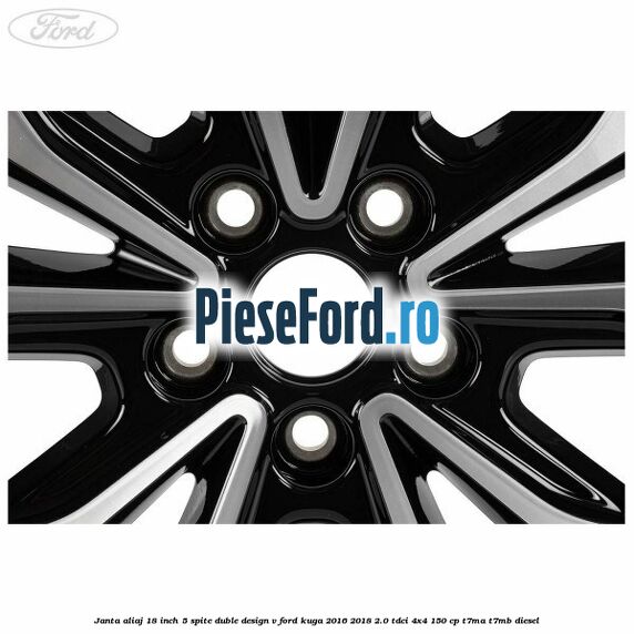 Janta aliaj 18 inch, 5 spite duble design V Ford Kuga 2016-2018 2.0 TDCi 4x4 150 cp Janta aliaj 18 inch, 5 spite duble design V Ford Kuga 2016-2018 2.0 TDCi 4x4 150 cp T7MA, T7MB diesel