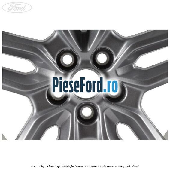 Janta aliaj 18 inch, 5 spite duble Ford C-Max 2016-2020 1.5 TDCi ECOnetic 105 cp AEDA diesel
