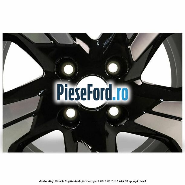 Janta aliaj 18 inch, 5 spite duble Ford EcoSport 2013-2018 1.5 TDCi 95 cp Janta aliaj 18 inch, 5 spite duble Ford EcoSport 2013-2018 1.5 TDCi 95 cp XVJD diesel
