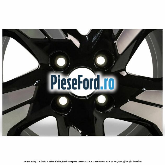 Janta aliaj 18 inch, 5 spite duble Ford EcoSport 2019-2023 1.0 EcoBoost 125 cp M1JC, M1JJ, M1JU benzina