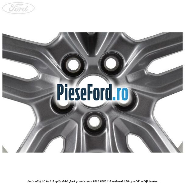 Janta aliaj 18 inch, 5 spite duble Ford Grand C-Max 2016-2020 1.5 EcoBoost 150 cp M8DB, M8DF benzina