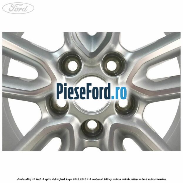 Janta aliaj 18 inch, 5 spite duble Ford Kuga 2013-2016 1.5 EcoBoost 150 cp M8MA, M8MB, M8MC, M8MD, M8ME benzina