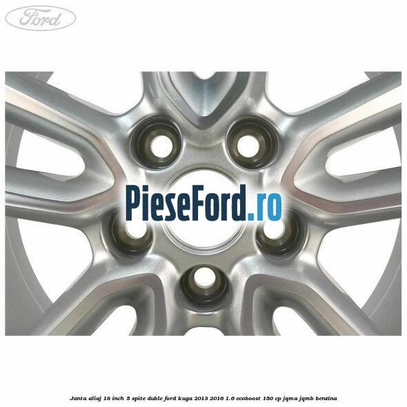 Janta aliaj 18 inch, 5 spite duble Ford Kuga 2013-2016 1.6 EcoBoost 150 cp Janta aliaj 18 inch, 5 spite duble Ford Kuga 2013-2016 1.6 EcoBoost 150 cp JQMA, JQMB benzina