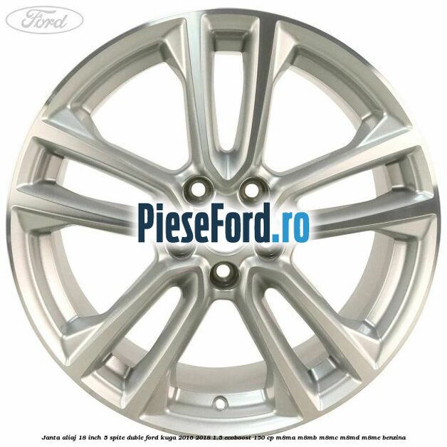 Janta aliaj 18 inch, 5 spite duble Ford Kuga 2016-2018 1.5 EcoBoost 150 cp Janta aliaj 18 inch, 5 spite duble Ford Kuga 2016-2018 1.5 EcoBoost 150 cp M8MA, M8MB, M8MC, M8MD, M8ME benzina