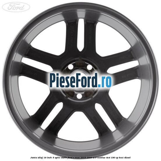 Janta aliaj 18 inch, 5 spite duble Ford S-Max 2015-2023 2.0 EcoBlue 4x4 190 cp Janta aliaj 18 inch, 5 spite duble Ford S-Max 2015-2023 2.0 EcoBlue 4x4 190 cp BCCC diesel