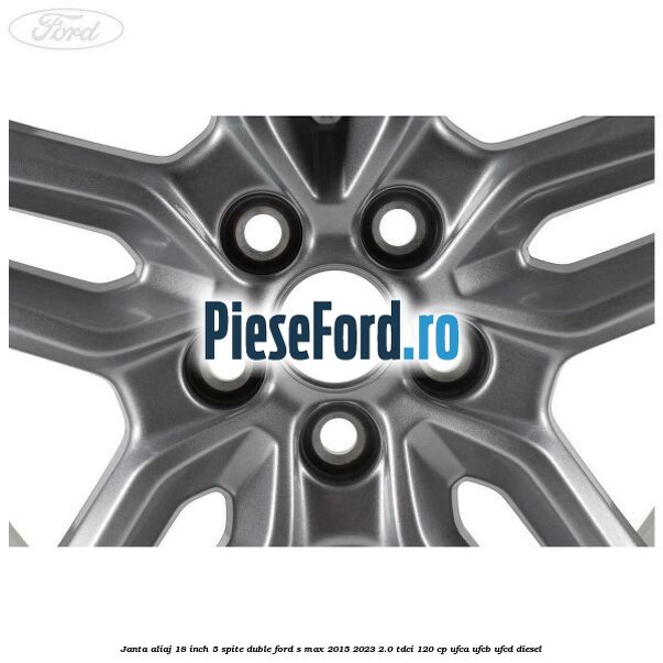 Janta aliaj 18 inch, 5 spite duble Ford S-Max 2015-2023 2.0 TDCi 120 cp UFCA, UFCB, UFCD diesel