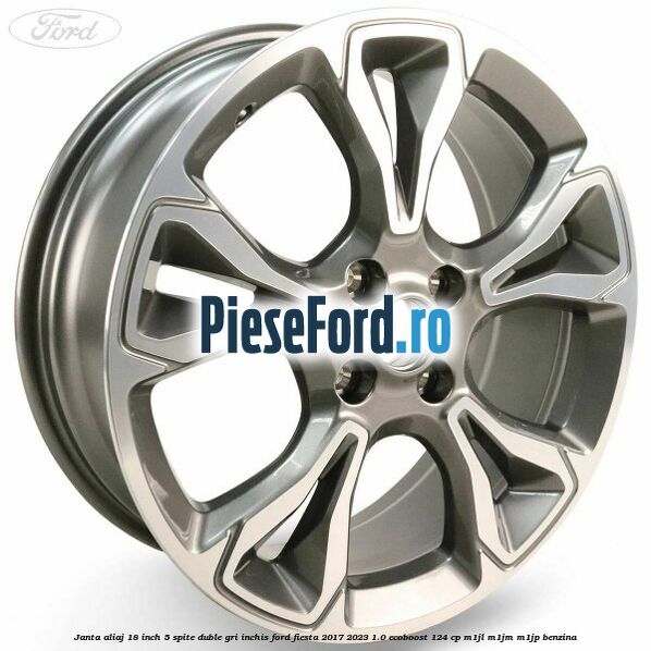 Janta aliaj 18 inch, 5 spite duble gri inchis Ford Fiesta 2017-2023 1.0 EcoBoost 124 cp M1JL, M1JM, M1JP benzina