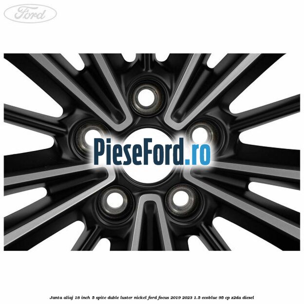 Janta aliaj 18 inch, 5 spite duble luster nickel Ford Focus 2019-2023 1.5 EcoBlue 95 cp Z2DA diesel