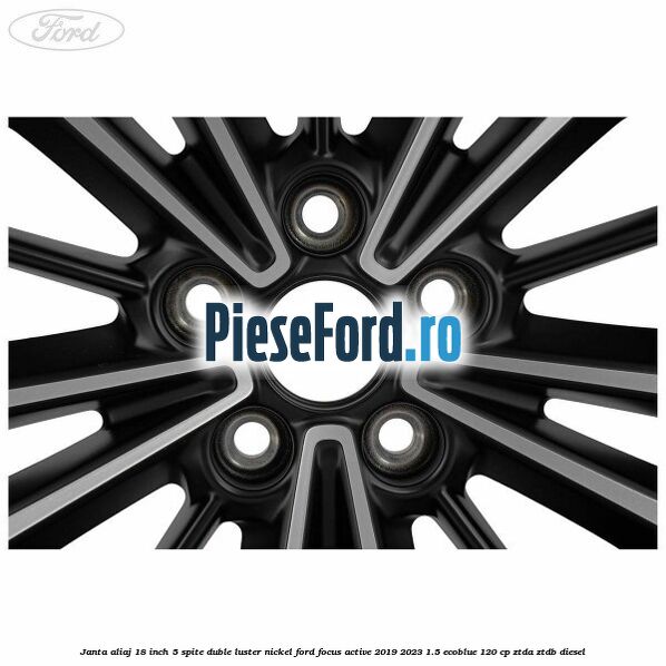 Janta aliaj 18 inch, 5 spite duble luster nickel Ford Focus Active 2019-2023 1.5 EcoBlue 120 cp ZTDA, ZTDB diesel