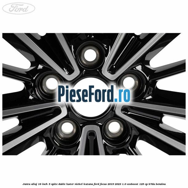 Janta aliaj 18 inch, 5 spite duble luster nickel Katana Ford Focus 2019-2023 1.0 EcoBoost 125 cp B7DA benzina