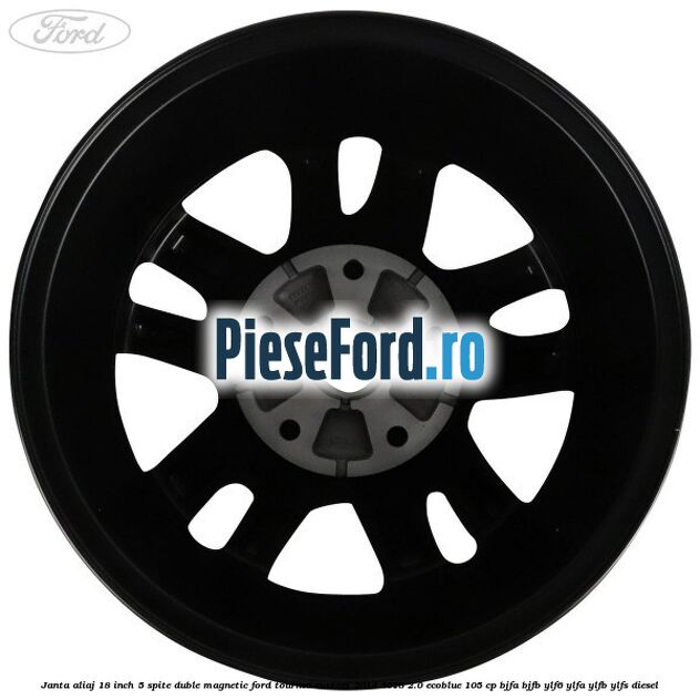 Janta aliaj 18 inch, 5 spite duble magnetic Ford Tourneo Custom 2014-2018 2.0 EcoBlue 105 cp Janta aliaj 18 inch, 5 spite duble magnetic Ford Tourneo Custom 2014-2018 2.0 EcoBlue 105 cp BJFA, BJFB, YLF6, YLFA, YLFB, YLFS diesel