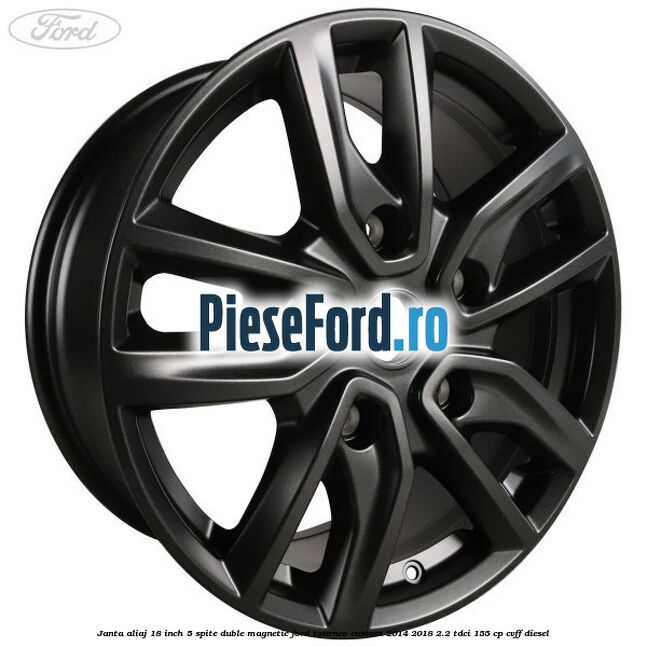 Janta aliaj 18 inch, 5 spite duble magnetic Ford Tourneo Custom 2014-2018 2.2 TDCi 155 cp Janta aliaj 18 inch, 5 spite duble magnetic Ford Tourneo Custom 2014-2018 2.2 TDCi 155 cp CVFF diesel