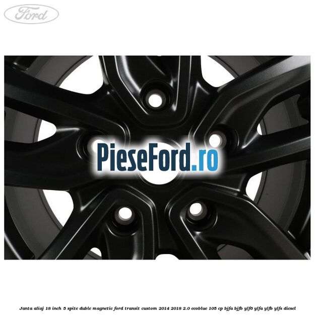 Janta aliaj 18 inch, 5 spite duble magnetic Ford Transit Custom 2014-2018 2.0 EcoBlue 105 cp BJFA, BJFB, YLF6, YLFA, YLFB, YLFS diesel