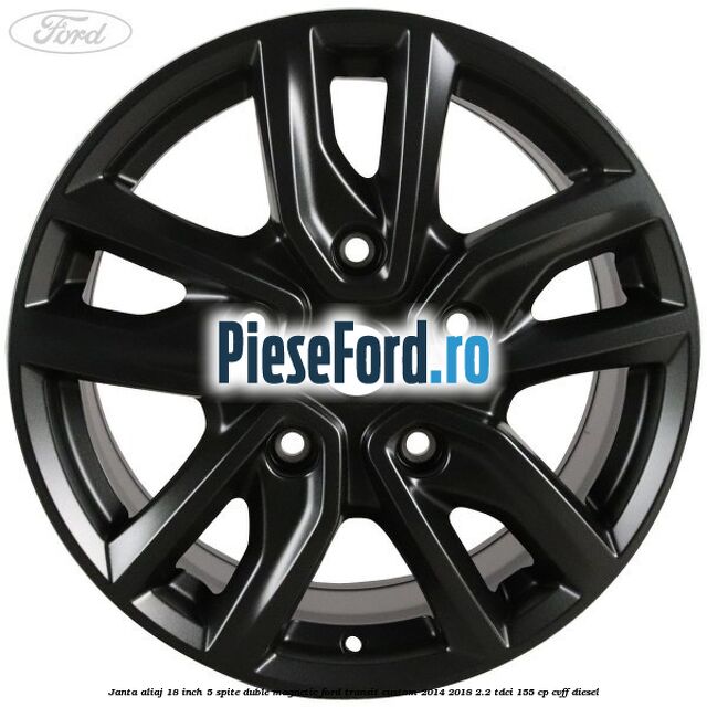 Janta aliaj 18 inch, 5 spite duble magnetic Ford Transit Custom 2014-2018 2.2 TDCi 155 cp CVFF diesel