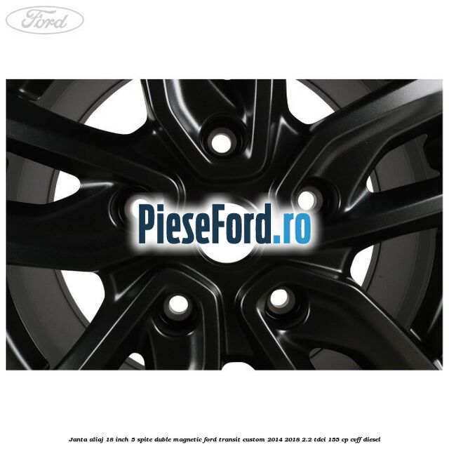 Janta aliaj 18 inch, 5 spite duble magnetic Ford Transit Custom 2014-2018 2.2 TDCi 155 cp CVFF diesel
