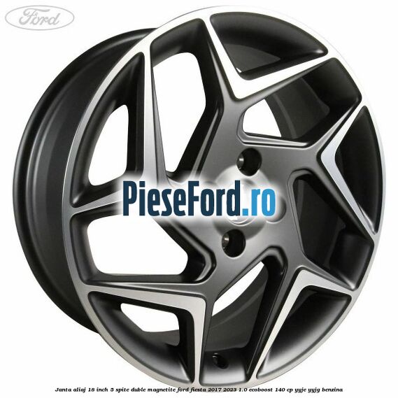 Janta aliaj 18 inch, 5 spite duble magnetite Ford Fiesta 2017-2023 1.0 EcoBoost 140 cp YYJE, YYJG benzina