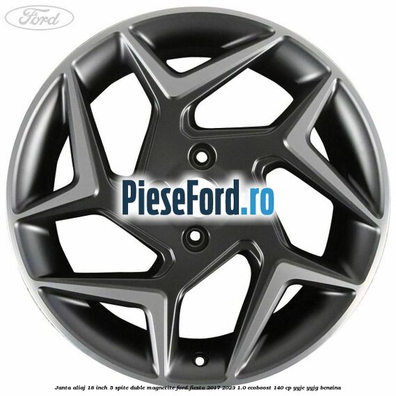 Janta aliaj 18 inch, 5 spite duble magnetite Ford Fiesta 2017-2023 1.0 EcoBoost 140 cp YYJE, YYJG benzina