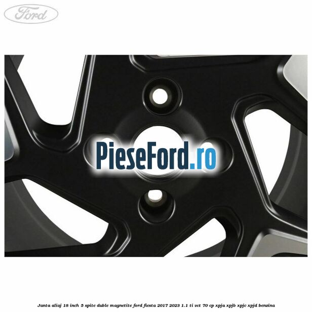 Janta aliaj 18 inch, 5 spite duble magnetite Ford Fiesta 2017-2023 1.1 Ti-VCT 70 cp Janta aliaj 18 inch, 5 spite duble magnetite Ford Fiesta 2017-2023 1.1 Ti-VCT 70 cp XPJA, XPJB, XPJC, XPJD benzina