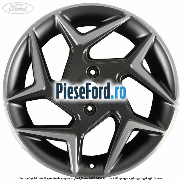 Janta aliaj 18 inch, 5 spite duble magnetite Ford Fiesta 2017-2023 1.1 Ti-VCT 86 cp Janta aliaj 18 inch, 5 spite duble magnetite Ford Fiesta 2017-2023 1.1 Ti-VCT 86 cp XYJA, XYJB, XYJC, XYJD, XYJE benzina