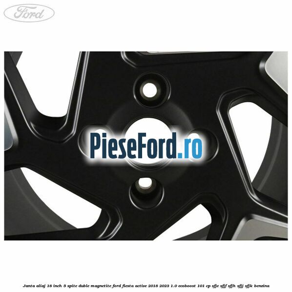 Janta aliaj 18 inch, 5 spite duble magnetite Ford Fiesta Active 2018-2023 1.0 EcoBoost 101 cp SFJE, SFJF, SFJH, SFJJ, SFJK benzina