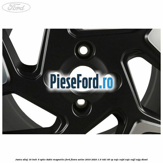 Janta aliaj 18 inch, 5 spite duble magnetite Ford Fiesta Active 2018-2023 1.5 TDCi 85 cp XUJC, XUJD, XUJE, XUJF, XUJG diesel