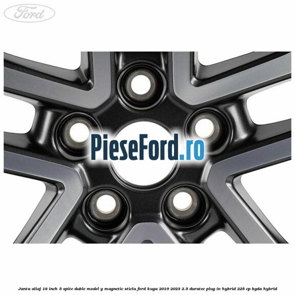 Janta aliaj 18 inch, 5 spite duble model Y magnetic sticla Ford Kuga 2019-2023 2.5 Duratec Plug-in-Hybrid 225 cp Janta aliaj 18 inch, 5 spite duble model Y magnetic sticla Ford Kuga 2019-2023 2.5 Duratec Plug-in-Hybrid 225 cp BGDA hybrid