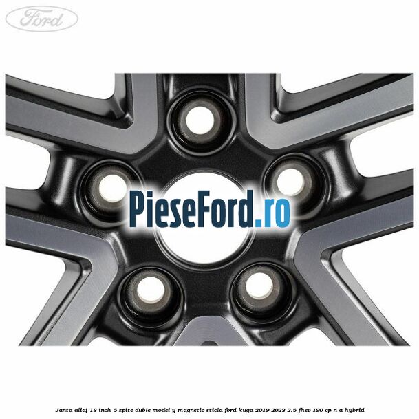 Janta aliaj 18 inch, 5 spite duble model Y magnetic sticla Ford Kuga 2019-2023 2.5 FHEV 190 cp n/a hybrid