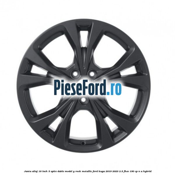 Janta aliaj 18 inch, 5 spite duble model Y Rock Metallic Ford Kuga 2019-2023 2.5 FHEV 190 cp n/a hybrid