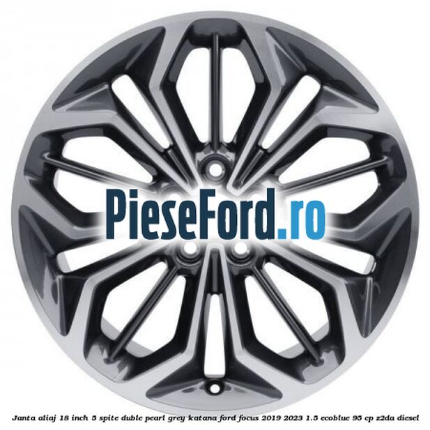 Janta aliaj 18 inch, 5 spite duble pearl grey Katana Ford Focus 2019-2023 1.5 EcoBlue 95 cp Janta aliaj 18 inch, 5 spite duble pearl grey Katana Ford Focus 2019-2023 1.5 EcoBlue 95 cp Z2DA diesel