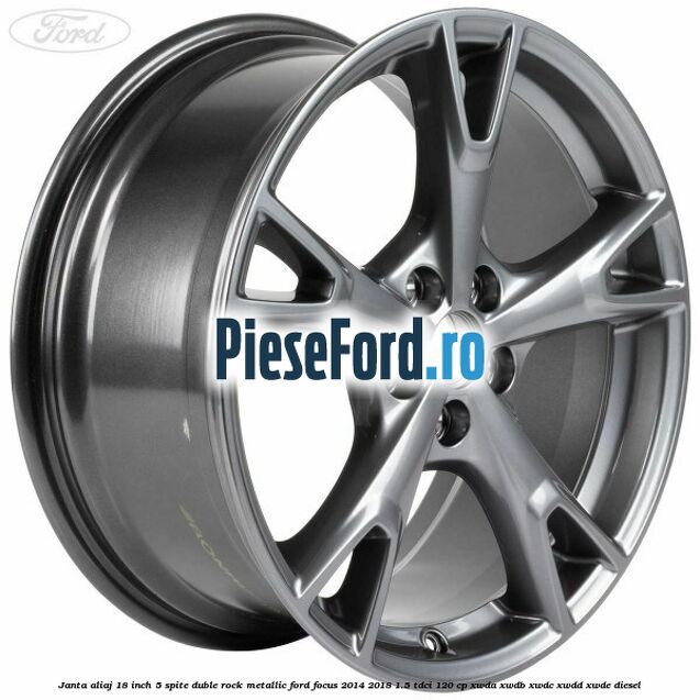 Janta aliaj 18 inch, 5 spite duble Rock Metallic Ford Focus 2014-2018 1.5 TDCi 120 cp XWDA, XWDB, XWDC, XWDD, XWDE diesel