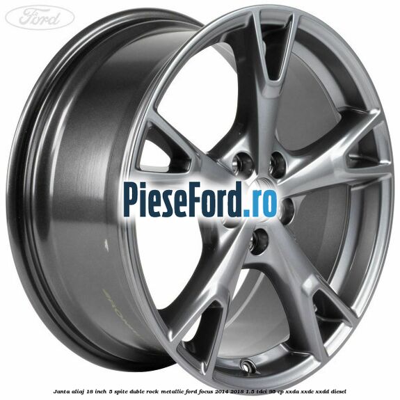 Janta aliaj 18 inch, 5 spite duble Rock Metallic Ford Focus 2014-2018 1.5 TDCi 95 cp XXDA, XXDC, XXDD diesel