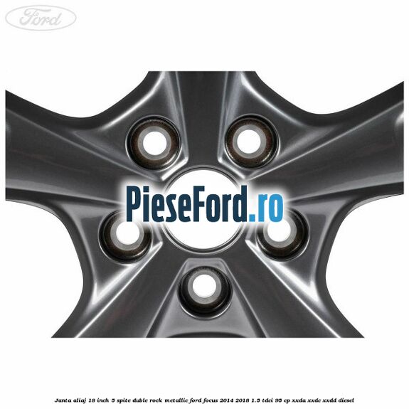 Janta aliaj 18 inch, 5 spite duble Rock Metallic Ford Focus 2014-2018 1.5 TDCi 95 cp XXDA, XXDC, XXDD diesel