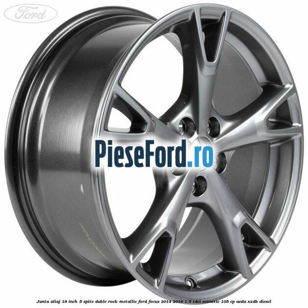 Janta aliaj 18 inch, 5 spite duble Rock Metallic Ford Focus 2014-2018 1.5 TDCi ECOnetic 105 cp AEDA, XXDB diesel