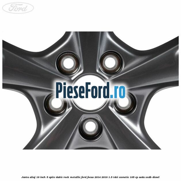 Janta aliaj 18 inch, 5 spite duble Rock Metallic Ford Focus 2014-2018 1.5 TDCi ECOnetic 105 cp AEDA, XXDB diesel