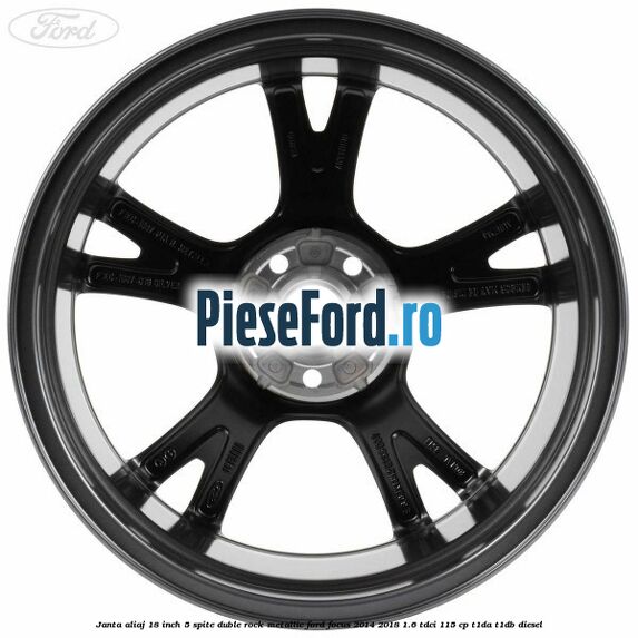 Janta aliaj 18 inch, 5 spite duble Rock Metallic Ford Focus 2014-2018 1.6 TDCi 115 cp Janta aliaj 18 inch, 5 spite duble Rock Metallic Ford Focus 2014-2018 1.6 TDCi 115 cp T1DA, T1DB diesel
