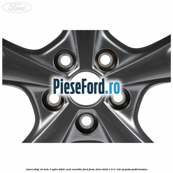 Janta aliaj 18 inch, 5 spite duble Rock Metallic Ford Focus 2014-2018 1.6 Ti 125 cp PNDA, PNDD benzina