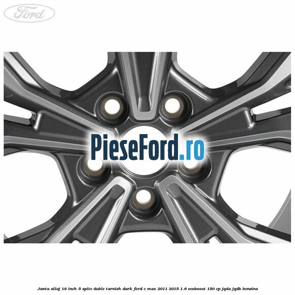 Janta aliaj 18 inch, 5 spite duble tarnish dark Ford C-Max 2011-2015 1.6 EcoBoost 150 cp JQDA, JQDB benzina