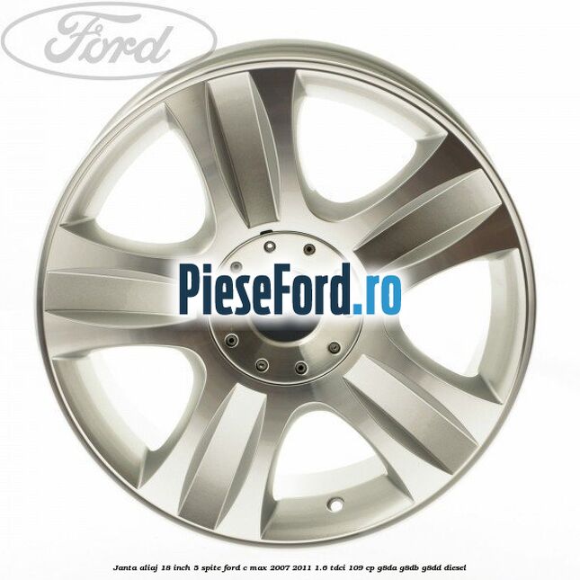 Janta aliaj 18 inch, 5 spite Ford C-Max 2007-2011 1.6 TDCi 109 cp G8DA, G8DB, G8DD diesel
