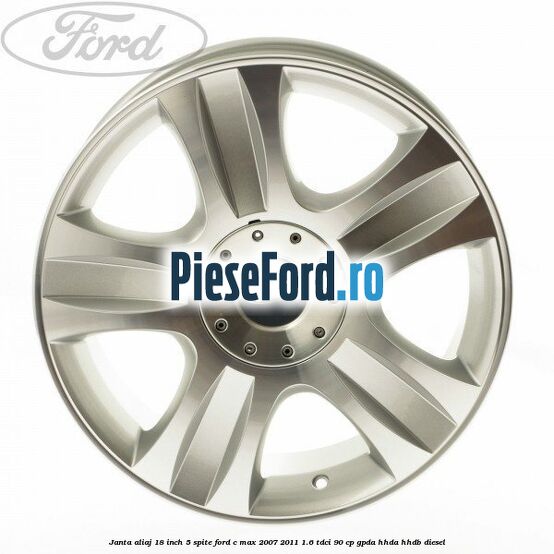 Janta aliaj 18 inch, 5 spite Ford C-Max 2007-2011 1.6 TDCi 90 cp Janta aliaj 18 inch, 5 spite Ford C-Max 2007-2011 1.6 TDCi 90 cp GPDA, HHDA, HHDB diesel