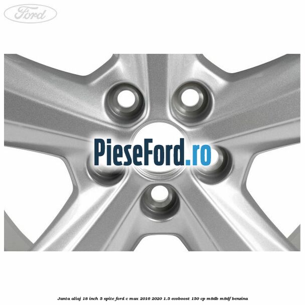 Janta aliaj 18 inch, 5 spite Ford C-Max 2016-2020 1.5 EcoBoost 150 cp Janta aliaj 18 inch, 5 spite Ford C-Max 2016-2020 1.5 EcoBoost 150 cp M8DB, M8DF benzina