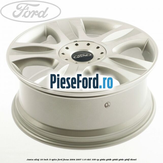 Janta aliaj 18 inch, 5 spite Ford Focus 2004-2007 1.6 TDCi 109 cp Janta aliaj 18 inch, 5 spite Ford Focus 2004-2007 1.6 TDCi 109 cp G8DA, G8DB, G8DD, G8DE, G8DF diesel