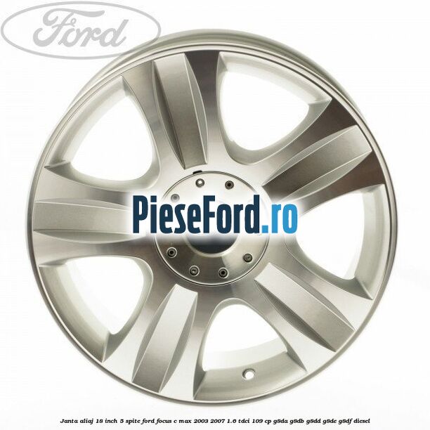 Janta aliaj 18 inch, 5 spite Ford Focus C-Max 2003-2007 1.6 TDCi 109 cp G8DA, G8DB, G8DD, G8DE, G8DF diesel