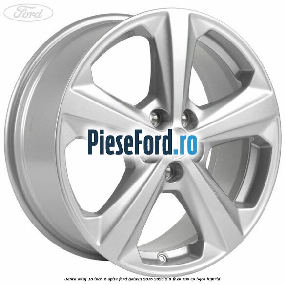 Janta aliaj 18 inch, 5 spite Ford Galaxy 2015-2023 2.5 FHEV 190 cp BGCA hybrid