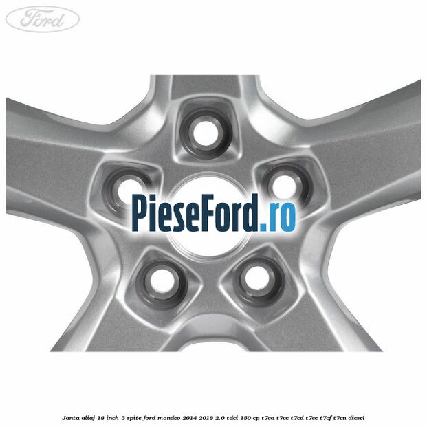Janta aliaj 18 inch, 5 spite Ford Mondeo 2014-2018 2.0 TDCi 150 cp Janta aliaj 18 inch, 5 spite Ford Mondeo 2014-2018 2.0 TDCi 150 cp T7CA, T7CC, T7CD, T7CE, T7CF, T7CN diesel