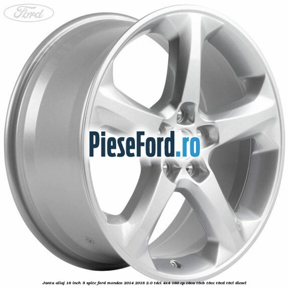 Janta aliaj 18 inch, 5 spite Ford Mondeo 2014-2018 2.0 TDCi 4x4 180 cp Janta aliaj 18 inch, 5 spite Ford Mondeo 2014-2018 2.0 TDCi 4x4 180 cp T8CA, T8CB, T8CC, T8CD, T8CL diesel