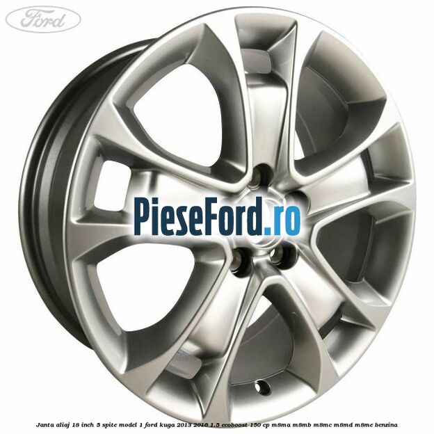 Janta aliaj 18 inch, 5 spite model 1 Ford Kuga 2013-2016 1.5 EcoBoost 150 cp Janta aliaj 18 inch, 5 spite model 1 Ford Kuga 2013-2016 1.5 EcoBoost 150 cp M8MA, M8MB, M8MC, M8MD, M8ME benzina