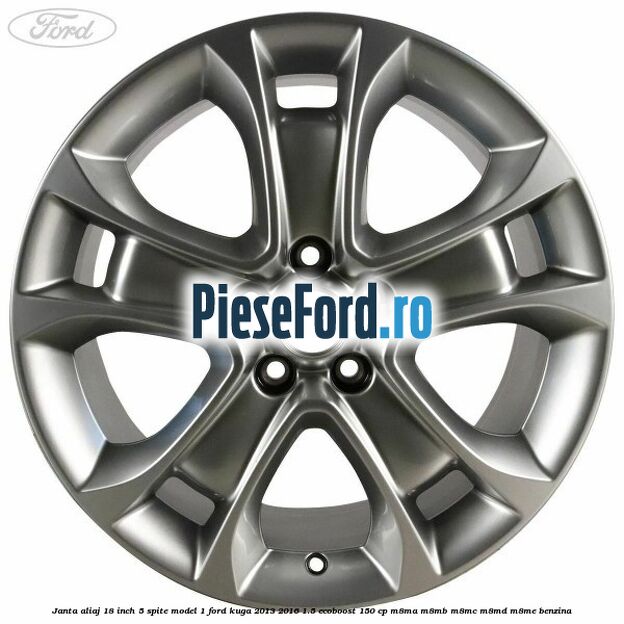Janta aliaj 18 inch, 5 spite model 1 Ford Kuga 2013-2016 1.5 EcoBoost 150 cp Janta aliaj 18 inch, 5 spite model 1 Ford Kuga 2013-2016 1.5 EcoBoost 150 cp M8MA, M8MB, M8MC, M8MD, M8ME benzina