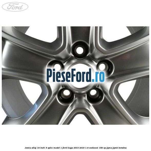 Janta aliaj 18 inch, 5 spite model 1 Ford Kuga 2013-2016 1.6 EcoBoost 150 cp JQMA, JQMB benzina